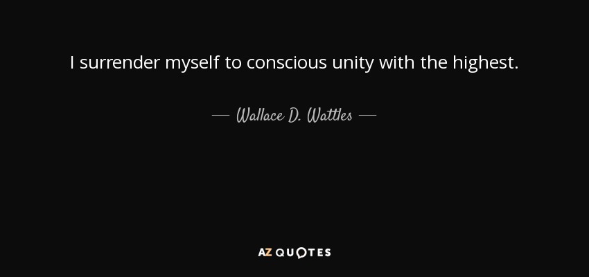 I surrender myself to conscious unity with the highest. - Wallace D. Wattles