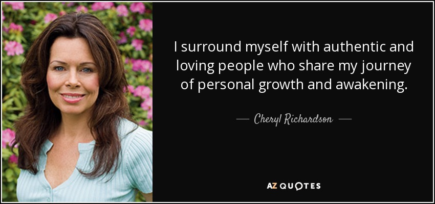 I surround myself with authentic and loving people who share my journey of personal growth and awakening. - Cheryl Richardson