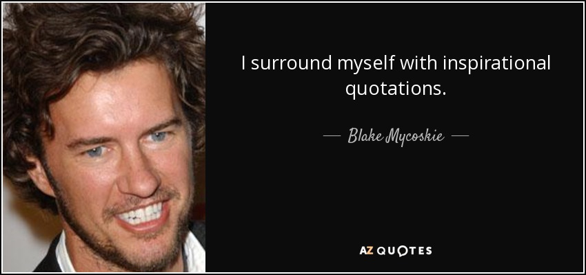 I surround myself with inspirational quotations. - Blake Mycoskie