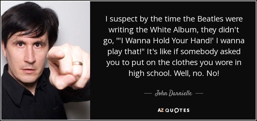 I suspect by the time the Beatles were writing the White Album, they didn't go, 