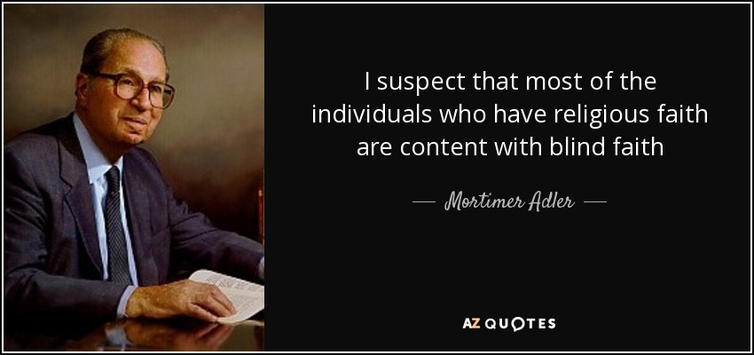 I suspect that most of the individuals who have religious faith are content with blind faith - Mortimer Adler