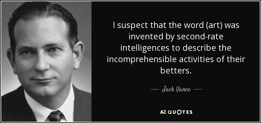 I suspect that the word (art) was invented by second-rate intelligences to describe the incomprehensible activities of their betters. - Jack Vance
