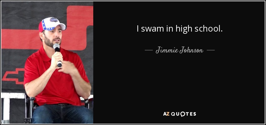I swam in high school. - Jimmie Johnson