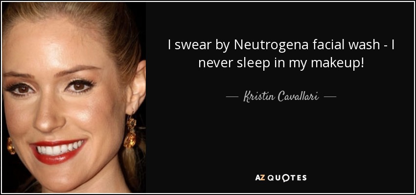 I swear by Neutrogena facial wash - I never sleep in my makeup! - Kristin Cavallari