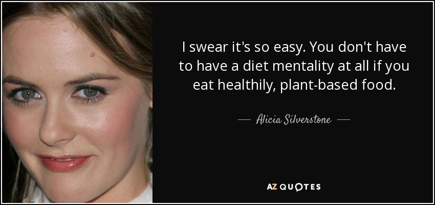 I swear it's so easy. You don't have to have a diet mentality at all if you eat healthily, plant-based food. - Alicia Silverstone