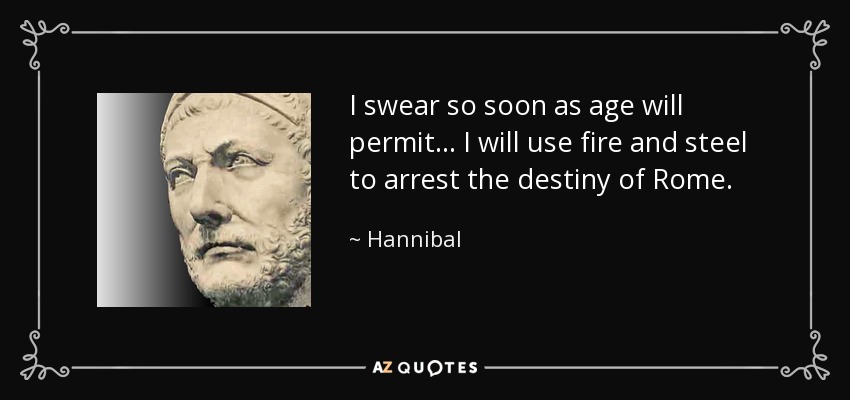 I swear so soon as age will permit ... I will use fire and steel to arrest the destiny of Rome. - Hannibal
