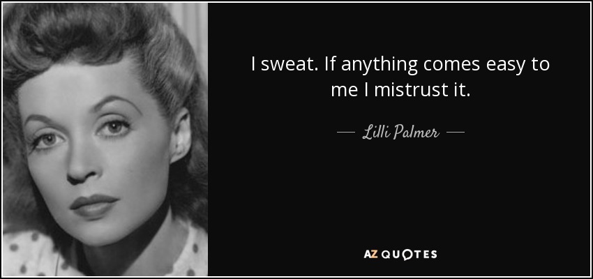 I sweat. If anything comes easy to me I mistrust it. - Lilli Palmer