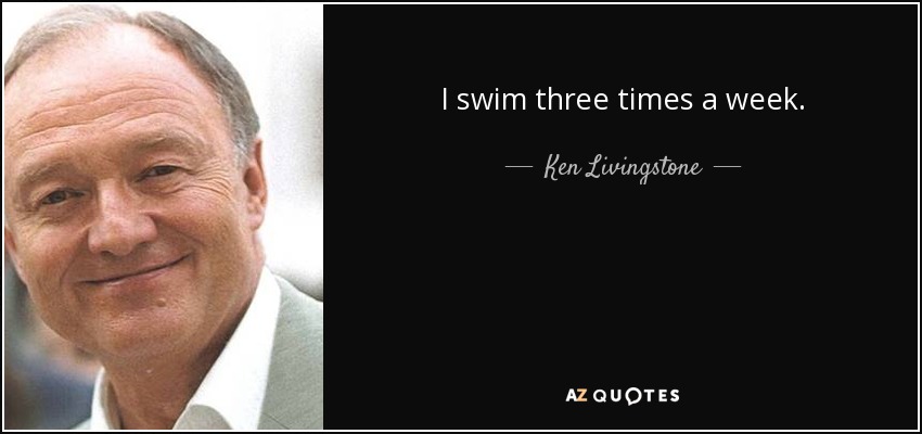 I swim three times a week. - Ken Livingstone