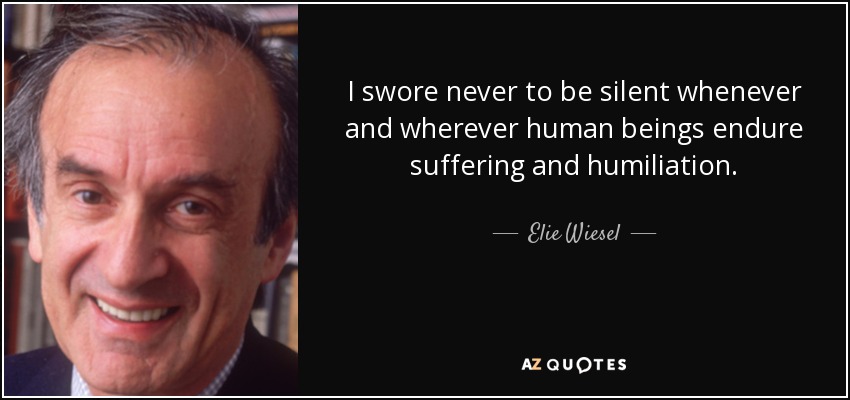 I swore never to be silent whenever and wherever human beings endure suffering and humiliation. - Elie Wiesel