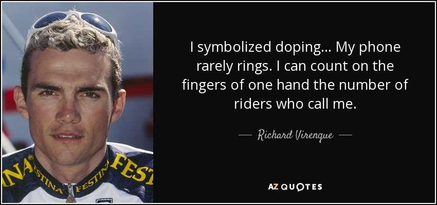 I symbolized doping... My phone rarely rings. I can count on the fingers of one hand the number of riders who call me. - Richard Virenque