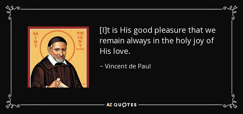 [I]t is His good pleasure that we remain always in the holy joy of His love. - Vincent de Paul