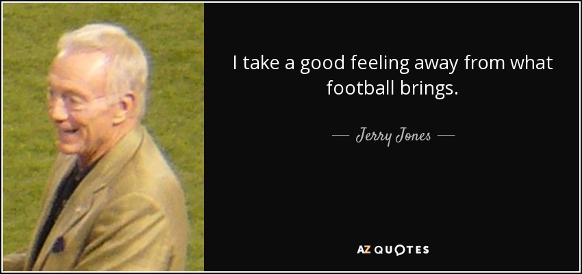 I take a good feeling away from what football brings. - Jerry Jones