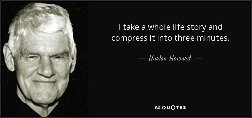 I take a whole life story and compress it into three minutes. - Harlan Howard