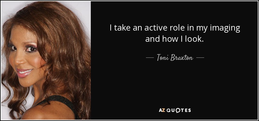I take an active role in my imaging and how I look. - Toni Braxton