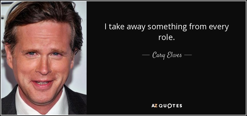 I take away something from every role. - Cary Elwes