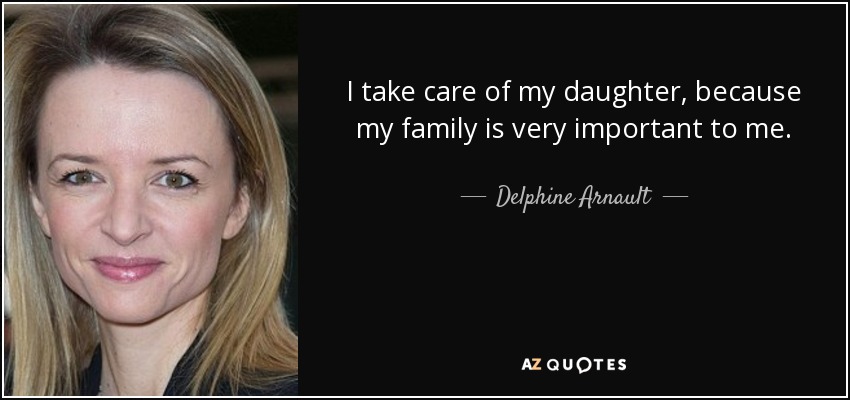 I take care of my daughter, because my family is very important to me. - Delphine Arnault