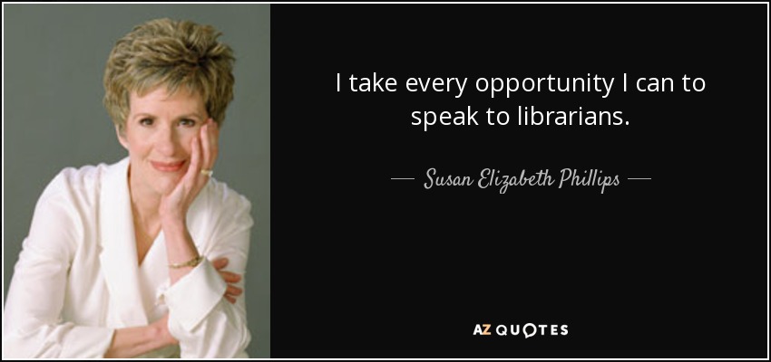 I take every opportunity I can to speak to librarians. - Susan Elizabeth Phillips