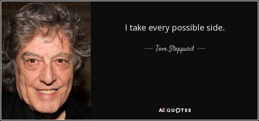 I take every possible side. - Tom Stoppard