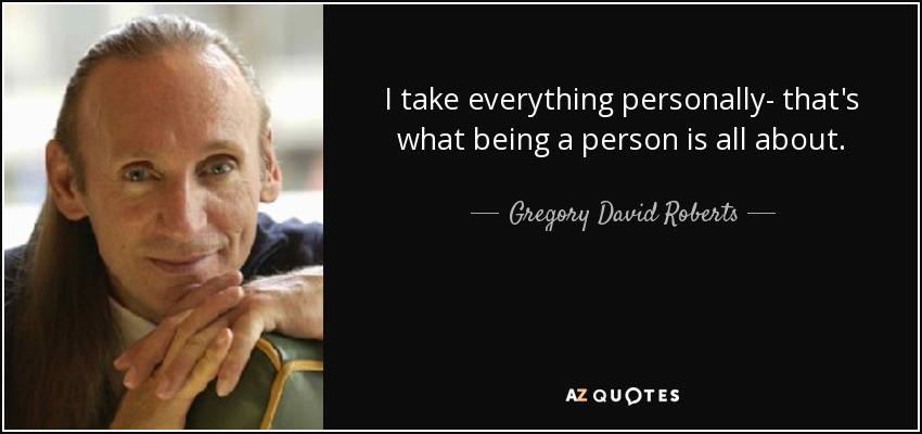 I take everything personally- that's what being a person is all about. - Gregory David Roberts
