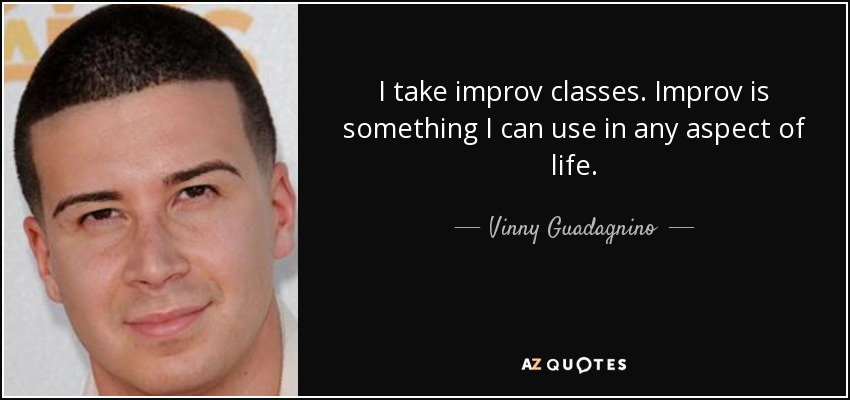I take improv classes. Improv is something I can use in any aspect of life. - Vinny Guadagnino