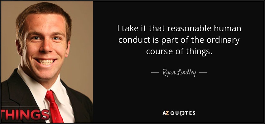 I take it that reasonable human conduct is part of the ordinary course of things. - Ryan Lindley