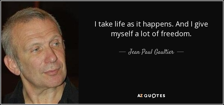 I take life as it happens. And I give myself a lot of freedom. - Jean Paul Gaultier