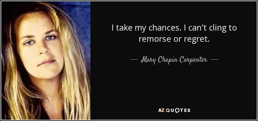 I take my chances. I can't cling to remorse or regret. - Mary Chapin Carpenter