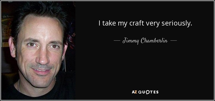 I take my craft very seriously. - Jimmy Chamberlin