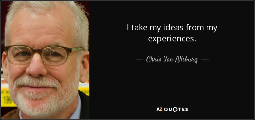 I take my ideas from my experiences. - Chris Van Allsburg