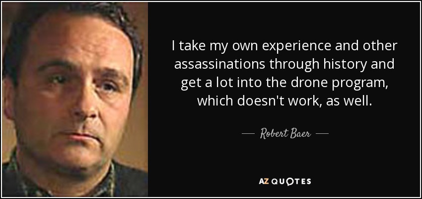 I take my own experience and other assassinations through history and get a lot into the drone program, which doesn't work, as well. - Robert Baer