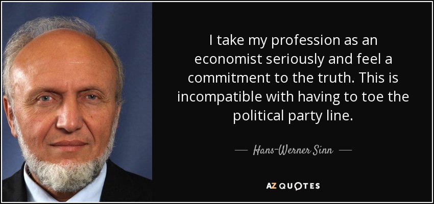 I take my profession as an economist seriously and feel a commitment to the truth. This is incompatible with having to toe the political party line. - Hans-Werner Sinn