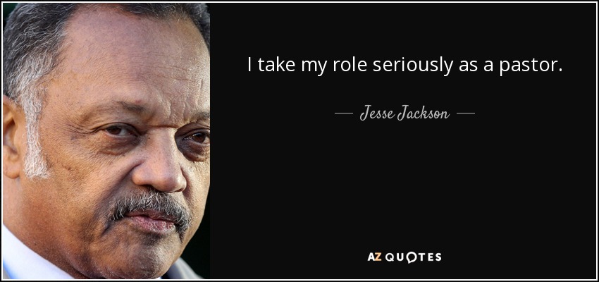 I take my role seriously as a pastor. - Jesse Jackson