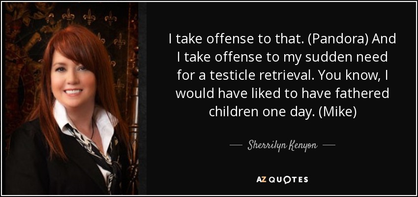 I take offense to that. (Pandora) And I take offense to my sudden need for a testicle retrieval. You know, I would have liked to have fathered children one day. (Mike) - Sherrilyn Kenyon