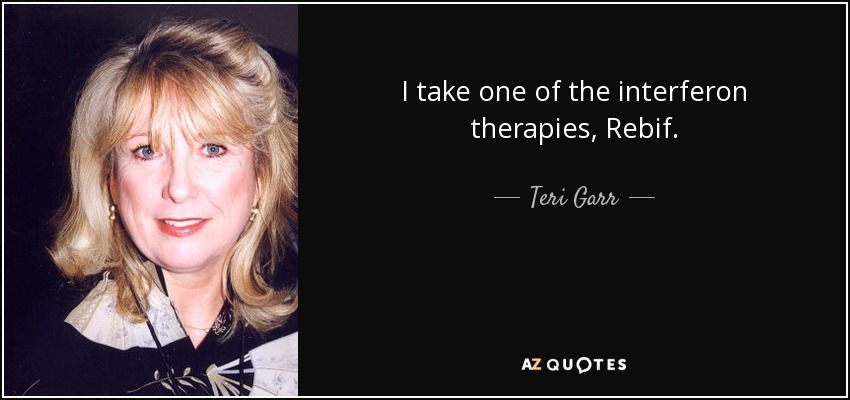 I take one of the interferon therapies, Rebif. - Teri Garr