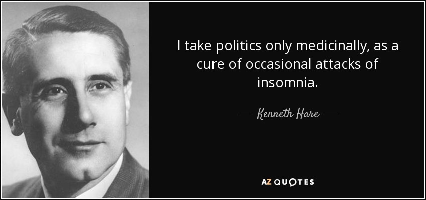 I take politics only medicinally, as a cure of occasional attacks of insomnia. - Kenneth Hare