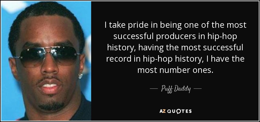 I take pride in being one of the most successful producers in hip-hop history, having the most successful record in hip-hop history, I have the most number ones. - Puff Daddy
