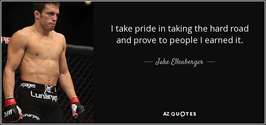 I take pride in taking the hard road and prove to people I earned it. - Jake Ellenberger