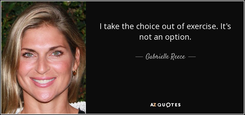I take the choice out of exercise. It's not an option. - Gabrielle Reece