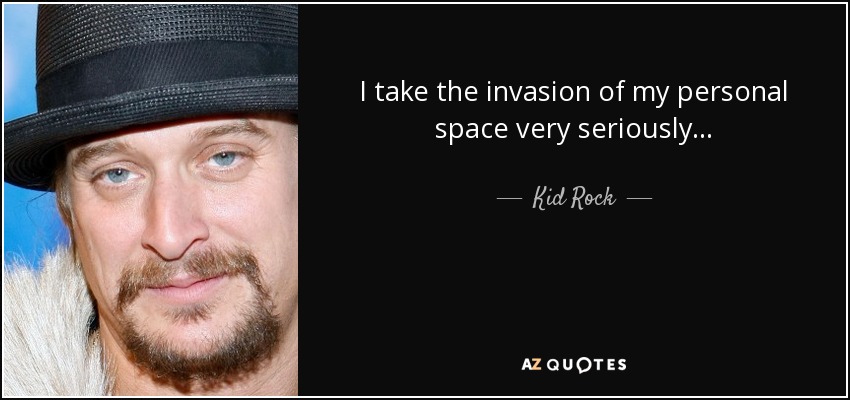 I take the invasion of my personal space very seriously... - Kid Rock