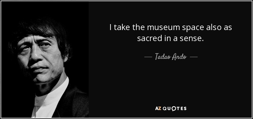 I take the museum space also as sacred in a sense. - Tadao Ando