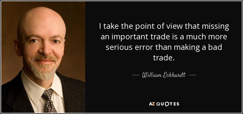 I take the point of view that missing an important trade is a much more serious error than making a bad trade. - William Eckhardt