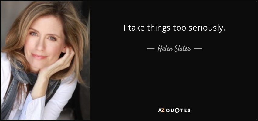 I take things too seriously. - Helen Slater