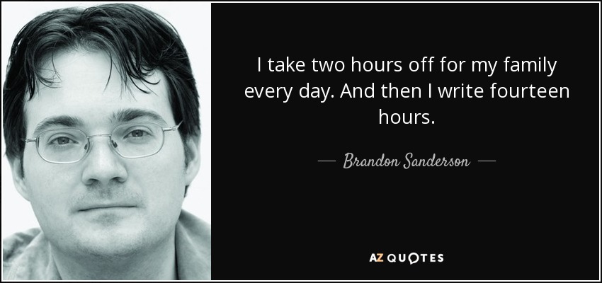 I take two hours off for my family every day. And then I write fourteen hours. - Brandon Sanderson