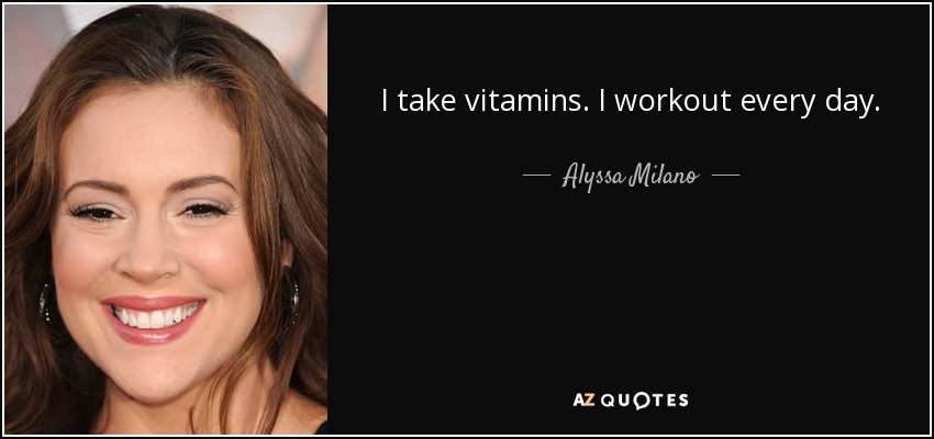 I take vitamins. I workout every day. - Alyssa Milano