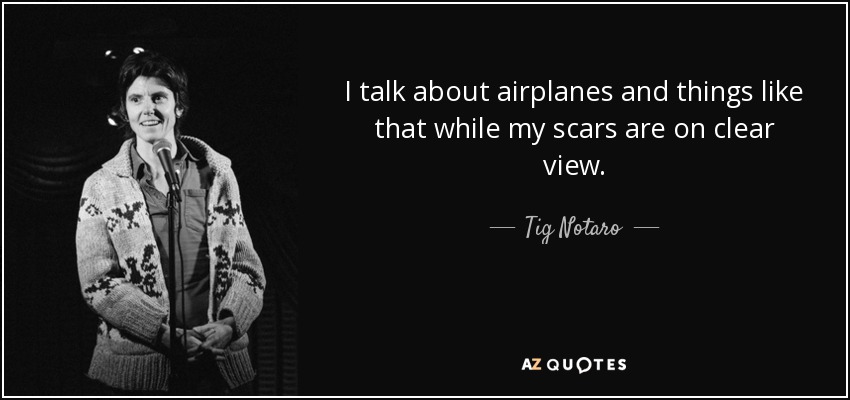 I talk about airplanes and things like that while my scars are on clear view. - Tig Notaro