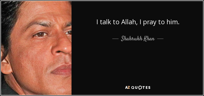 I talk to Allah, I pray to him. - Shahrukh Khan