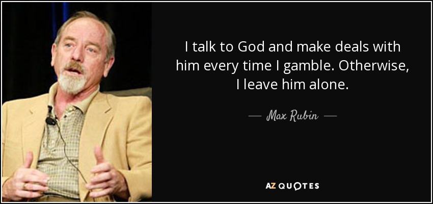 I talk to God and make deals with him every time I gamble. Otherwise, I leave him alone. - Max Rubin