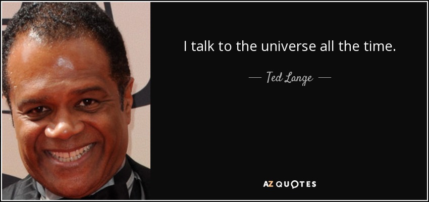 I talk to the universe all the time. - Ted Lange