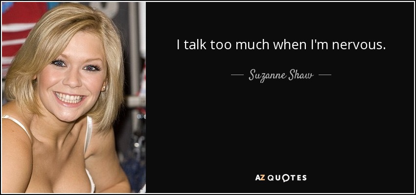 I talk too much when I'm nervous. - Suzanne Shaw