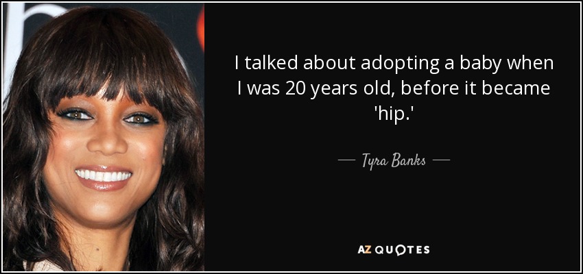 I talked about adopting a baby when I was 20 years old, before it became 'hip.' - Tyra Banks